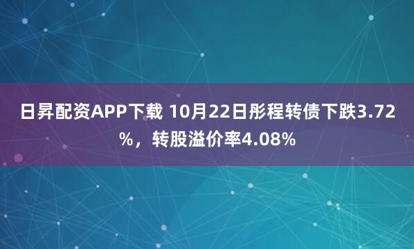 日昇配资APP下载 10月22日彤程转债下跌3.72%，转股溢价率4.08%