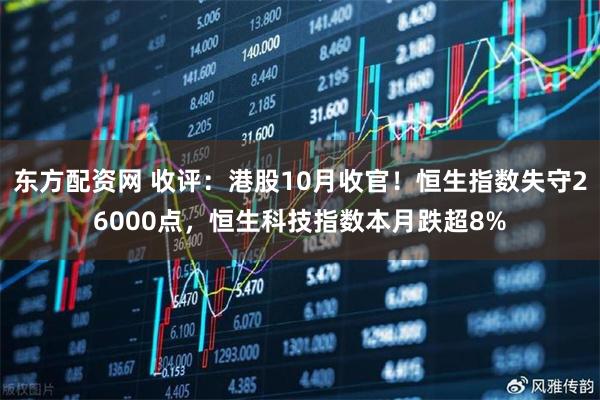东方配资网 收评：港股10月收官！恒生指数失守26000点，恒生科技指数本月跌超8%