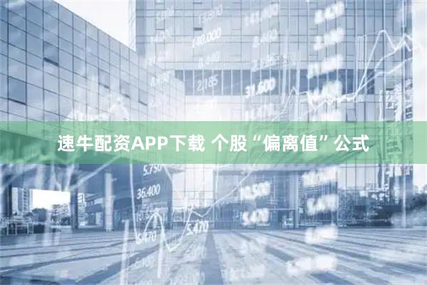 速牛配资APP下载 个股“偏离值”公式