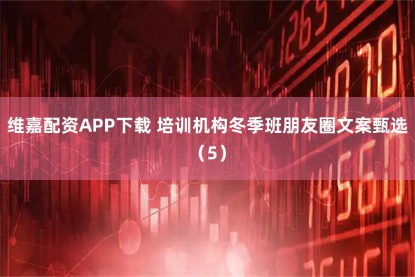 维嘉配资APP下载 培训机构冬季班朋友圈文案甄选（5）