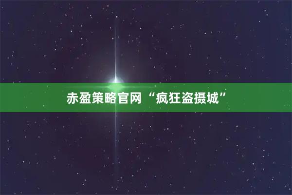 赤盈策略官网 “疯狂盗摄城”