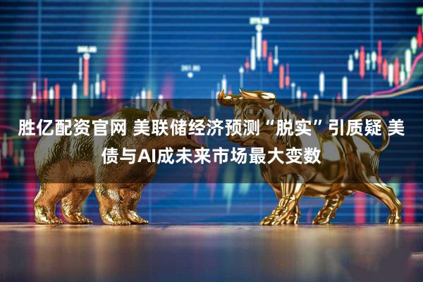 胜亿配资官网 美联储经济预测“脱实”引质疑 美债与AI成未来市场最大变数
