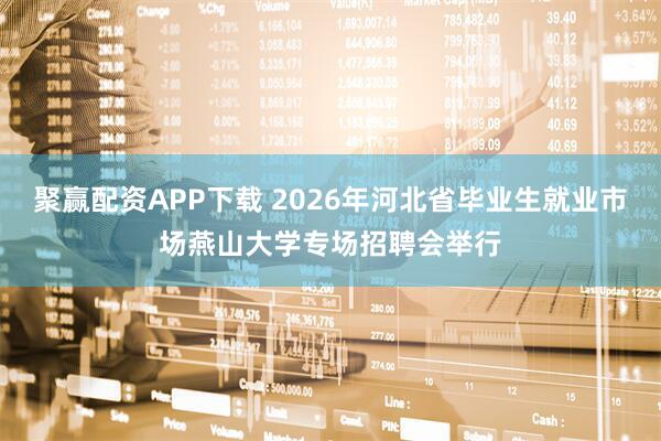 聚赢配资APP下载 2026年河北省毕业生就业市场燕山大学专场招聘会举行