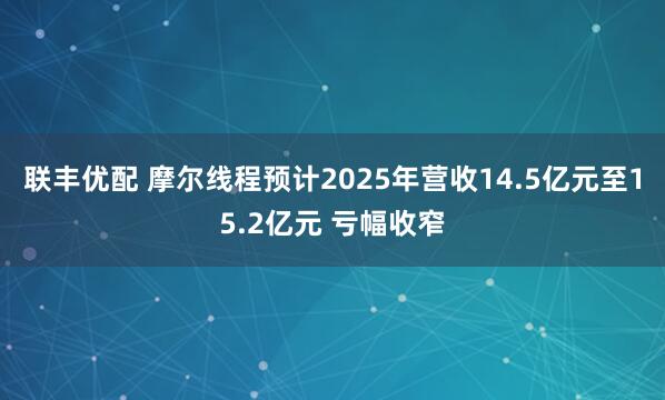 联丰优配 摩尔线程预计2025年营收14.5亿元至15.2亿元 亏幅收窄