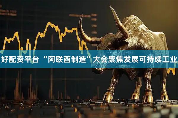 好配资平台 “阿联酋制造”大会聚焦发展可持续工业