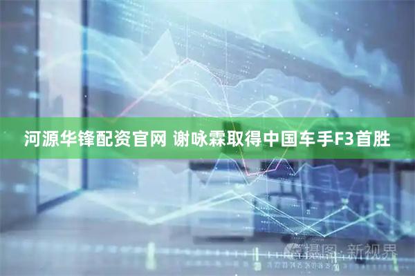 河源华锋配资官网 谢咏霖取得中国车手F3首胜