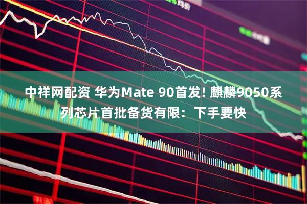 中祥网配资 华为Mate 90首发! 麒麟9050系列芯片首批备货有限：下手要快