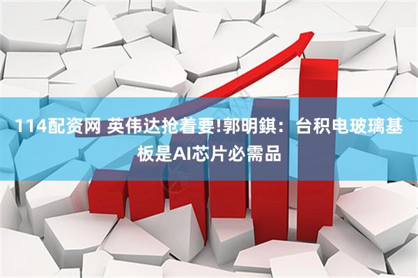 114配资网 英伟达抢着要!郭明錤：台积电玻璃基板是AI芯片必需品