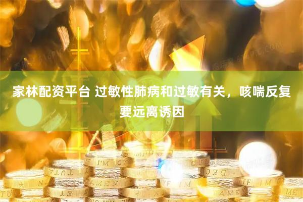 家林配资平台 过敏性肺病和过敏有关，咳喘反复要远离诱因