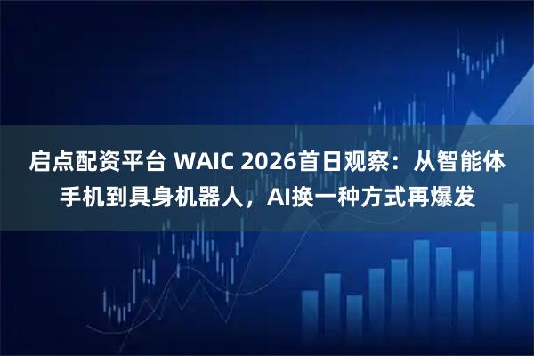 启点配资平台 WAIC 2026首日观察：从智能体手机到具身机器人，AI换一种方式再爆发