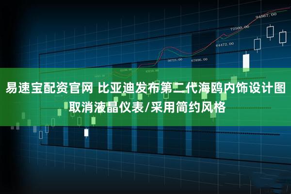 易速宝配资官网 比亚迪发布第二代海鸥内饰设计图 取消液晶仪表/采用简约风格